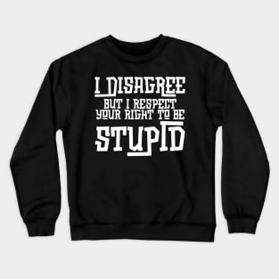 I Disagree But I Respect Your Right To Be Stupid Crewneck Sweatshirt